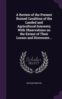 A Review of the Present Ruined Condition of the Landed and Agricultural Interests; With Observations on the Extent of Their Losses and Distresses .. - Preston, Richard
