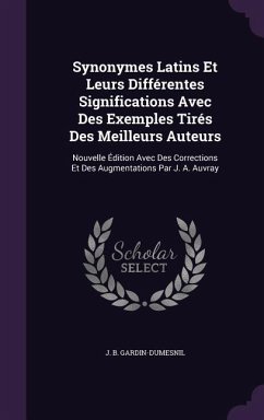 Synonymes Latins Et Leurs Différentes Significations Avec Des Exemples Tirés Des Meilleurs Auteurs: Nouvelle Édition Avec Des Corrections Et Des Augme - Gardin-Dumesnil, J. B.