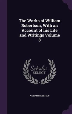 The Works of William Robertson, With an Account of his Life and Writings Volume 8 - Robertson, William