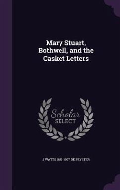 Mary Stuart, Bothwell, and the Casket Letters - de Peyster, J Watts