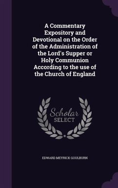 A Commentary Expository and Devotional on the Order of the Administration of the Lord's Supper or Holy Communion According to the use of the Church of - Goulburn, Edward Meyrick