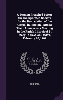 A Sermon Preached Before the Incorporated Society for the Propagation of the Gospel in Foreign Parts at Their Anniversary Meeting in the Parish Chur - Ewer, John