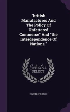 british Manufactures And The Policy Of Unfettered Commerce And the Interdependence Of Nations, - Atkinson, Edward