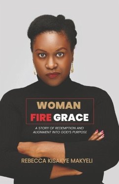 Woman Fire Grace: A Story of Redemption and Alignment Into God's Purpose - Kisakye Makyeli, Rebecca