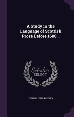 A Study in the Language of Scottish Prose Before 1600 .. - Reeves, William Peters