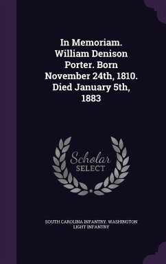 In Memoriam. William Denison Porter. Born November 24th, 1810. Died January 5th, 1883 - Infantry, South Carolina Infantry Washi