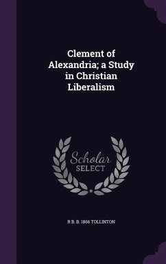 Clement of Alexandria; a Study in Christian Liberalism - Tollinton, R. B. B.
