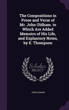 The Compositions in Prose and Verse of Mr. John Oldham. to Which Are Added Memoirs of His Life, and Explantory Notes, by E. Thompson - Oldham, John