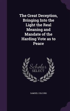 The Great Deception, Bringing Into the Light the Real Meaning and Mandate of the Harding Vote as to Peace - Colcord, Samuel