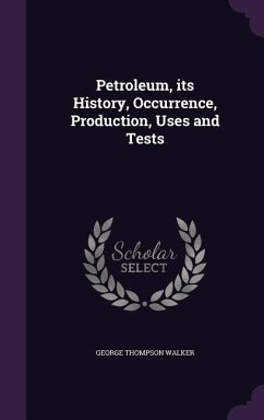 Petroleum, its History, Occurrence, Production, Uses and Tests - Walker, George Thompson