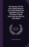 The History Of The Five Indian Nations Of Canada Which Are Dependent On The Province Of New York, And Are Part Of The World