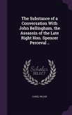 The Substance of a Conversation With John Bellingham, the Assassin of the Late Right Hon. Spencer Perceval ..