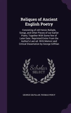 Reliques of Ancient English Poetry: Consisting of old Heroic Ballads, Songs, and Other Pieces of our Earlier Poets; Together With Some few of Later Da - Gilfillan, George; Percy, Thomas