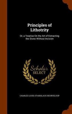 Principles of Lithotrity: Or, a Treatise On the Art of Extracting the Stone Without Incision - Heurteloup, Charles Louis Stanislaus