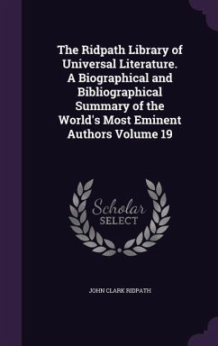 The Ridpath Library of Universal Literature. A Biographical and Bibliographical Summary of the World's Most Eminent Authors Volume 19 - Ridpath, John Clark