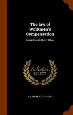 The law of Workmen's Compensation: [taken From L.R.A. 1916 A] - Glass, Walter Monteith