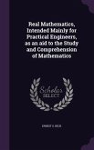 Real Mathematics, Intended Mainly for Practical Engineers, as an aid to the Study and Comprehension of Mathematics
