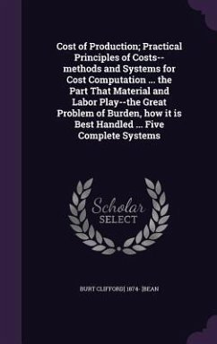 Cost of Production; Practical Principles of Costs--methods and Systems for Cost Computation ... the Part That Material and Labor Play--the Great Probl - [Bean, Burt Clifford]