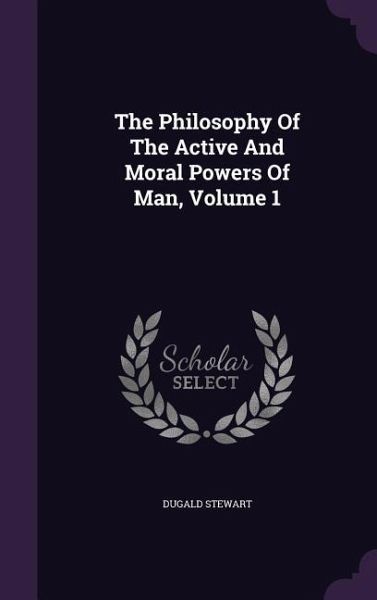 The Philosophy Of The Active And Moral Powers Of Man, Volume 1 The Philosophy Of The Active And Moral Powers Of Man, Volume 1