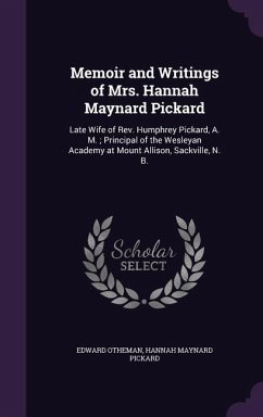 Memoir and Writings of Mrs. Hannah Maynard Pickard: Late Wife of Rev. Humphrey Pickard, A. M.; Principal of the Wesleyan Academy at Mount Allison, Sac - Otheman, Edward; Pickard, Hannah Maynard