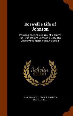 Boswell's Life of Johnson: Including Boswell's Journal of a Tour of the Hebrides, and Johnson's Diary of a Journey Into North Wales, Volume 5 - Boswell, James; Hill, George Birkbeck Norman