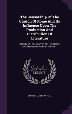 The Censorship Of The Church Of Rome And Its Influence Upon The Production And Distribution Of Literature - Putnam, George Haven