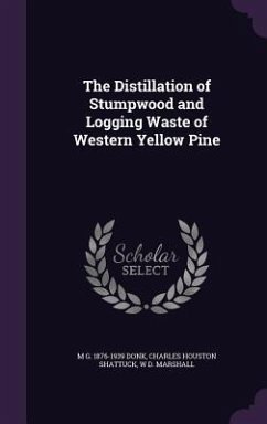 The Distillation of Stumpwood and Logging Waste of Western Yellow Pine - Donk, M. G. 1876-1939; Shattuck, Charles Houston; Marshall, W. D.