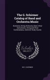 The G. Schirmer Catalog of Band and Orchestra Music: Orchestra, String Orchestra, Band, Wind Instruments, String and Wind Combinations, Schirmer Study