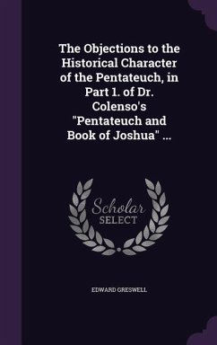 The Objections to the Historical Character of the Pentateuch, in Part 1. of Dr. Colenso's 