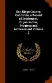 San Diego County, California; a Record of Settlement, Organization, Progress and Achievement Volume 2
