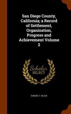 San Diego County, California; a Record of Settlement, Organization, Progress and Achievement Volume 2 - Black, Samuel T