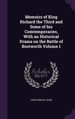 Memoirs of King Richard the Third and Some of his Comtemporaries, With an Historical Drama on the Battle of Bostworth Volume 1 - Jesse, John Heneage
