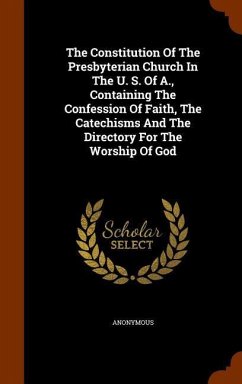 The Constitution Of The Presbyterian Church In The U. S. Of A., Containing The Confession Of Faith, The Catechisms And The Directory For The Worship O - Anonymous