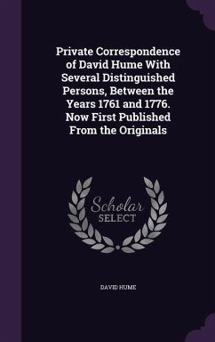 Private Correspondence of David Hume With Several Distinguished Persons, Between the Years 1761 and 1776. Now First Published From the Originals - Hume, David