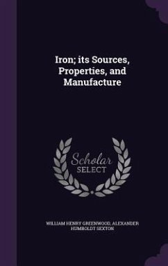 Iron; its Sources, Properties, and Manufacture - Greenwood, William Henry; Sexton, Alexander Humboldt