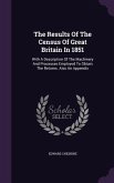 The Results Of The Census Of Great Britain In 1851: With A Description Of The Machinery And Processes Employed To Obtain The Returns. Also An Appendix