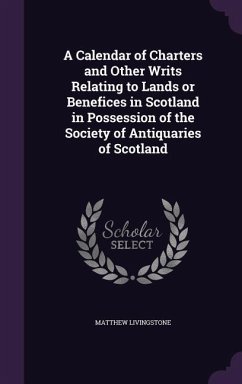 A Calendar of Charters and Other Writs Relating to Lands or Benefices in Scotland in Possession of the Society of Antiquaries of Scotland - Livingstone, Matthew
