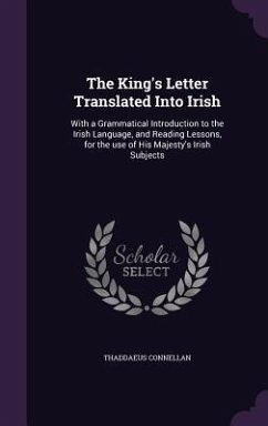 The King's Letter Translated Into Irish: With a Grammatical Introduction to the Irish Language, and Reading Lessons, for the use of His Majesty's Iris - Connellan, Thaddaeus