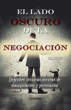 El lado oscuro de la negociación - Parte 1 - Descubre técnicas oscuras de manipulación y persuasión (eBook, ePUB) - Martinez, Jerry