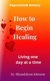How to Begin Healing (Depression & Anxiety, #1) (eBook, ePUB) How to Begin Healing (Depression & Anxiety, #1) (eBook, ePUB)