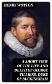A Short View of the Life and Death of George Villiers, Duke of Buckingham (eBook, ePUB)