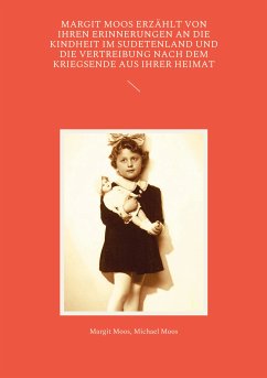 Margit Moos erzählt von ihren Erinnerungen an die Kindheit im Sudetenland und die Vertreibung nach dem Kriegsende aus ihrer Heimat (eBook, ePUB)