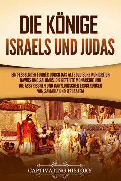 Die Könige Israels und Judas: Ein fesselnder Führer zum alten Königreich Davids und Salomos, der geteilten Monarchie und der assyrischen und babylonischen Eroberungen von Samaria und Jerusalem (eBook, ePUB) - History, Captivating