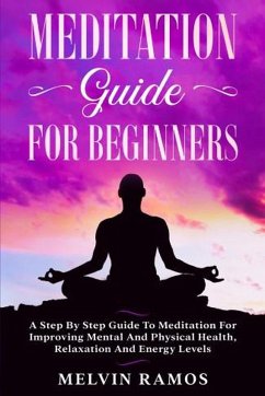 Meditation Guide for Beginners: A Step By Step Guide to Meditation for Improving Mental and Physical Health, Relaxation and Energy Levels (eBook, ePUB) - Ramos, Melvin
