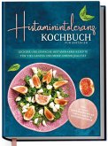 Histaminintoleranz Kochbuch für Anfänger: Leckere und einfache histaminarme Rezepte für viel Genuss und mehr Lebensqualität - inkl. 30-Tage-Ernährungsplan