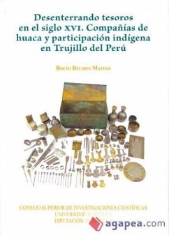 Desenterrando tesoros en el siglo XVI : compañías de Huaca y participación indígena en Trujillo del Perú - Delibes Mateos, Rocío