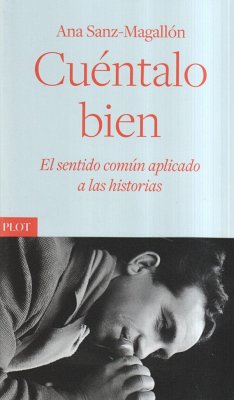 Cuéntalo bien : el sentido común aplicado a las historias - Sanz-Magallón, Ana