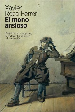 El mono ansioso : biografía de la angustia, la melancolía, el hastío y la depresión - Roca Ferrer, Xavier