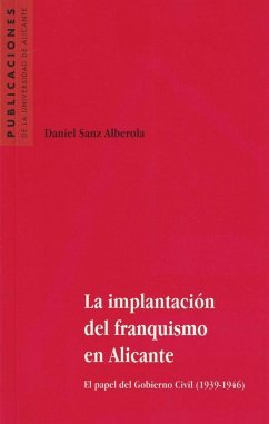 La implantación del franquismo en Alicante : el papel del Gobierno Civil (1939-1946) - Sanz Alberola, Daniel