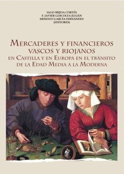 Mercaderes y financieros vascos y riojanos : en Castilla y en Europa en el tránsito de la Edad Media a la Moderna - García Fernández, Ernesto; Goicolea Julián, Francisco Javier; Irixoa Cortés, Iago